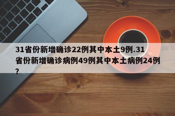 31省份新增确诊22例其中本土9例.31省份新增确诊病例49例其中本土病例24例？
