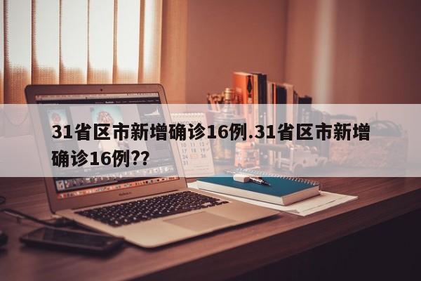 31省区市新增确诊16例.31省区市新增确诊16例??