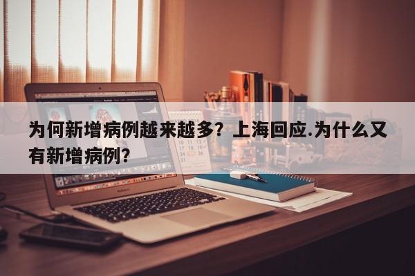 为何新增病例越来越多?上海回应.为什么又有新增病例?