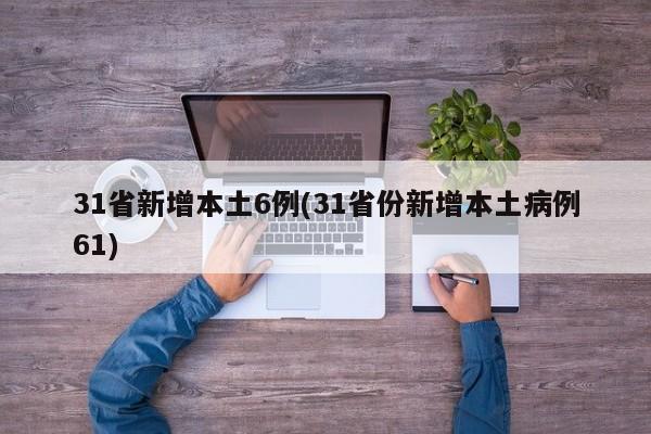 31省新增本土6例(31省份新增本土病例61)