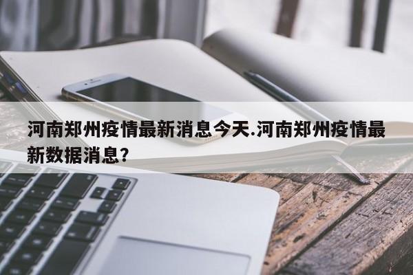 河南郑州疫情最新消息今天.河南郑州疫情最新数据消息?