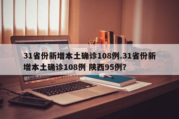 31省份新增本土确诊108例.31省份新增本土确诊108例 陕西95例?