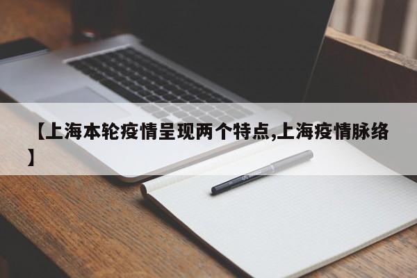 【上海本轮疫情呈现两个特点,上海疫情脉络】