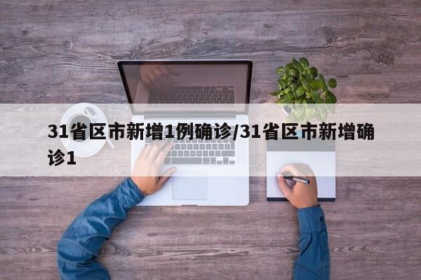 31省区市新增1例确诊/31省区市新增确诊1