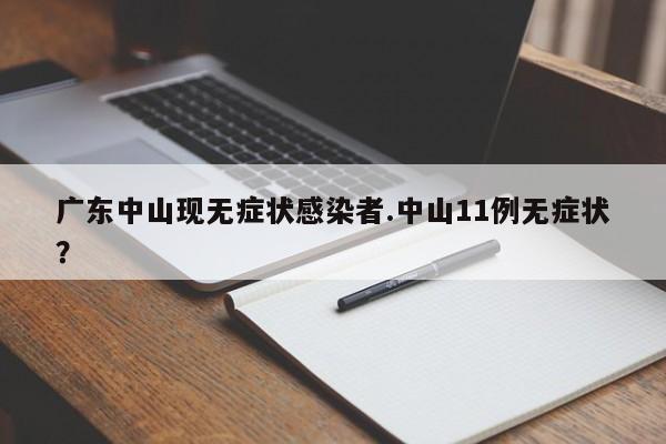 广东中山现无症状感染者.中山11例无症状?