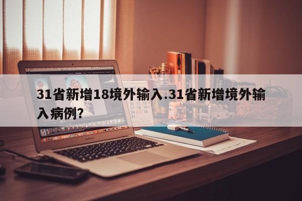 31省新增18境外输入.31省新增境外输入病例?