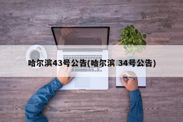 哈尔滨43号公告(哈尔滨 34号公告)