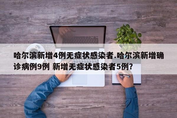 哈尔滨新增4例无症状感染者.哈尔滨新增确诊病例9例 新增无症状感染者5例?