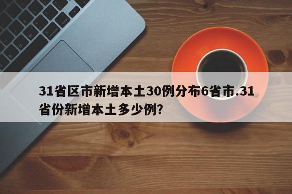 31省区市新增本土30例分布6省市.31省份新增本土多少例?