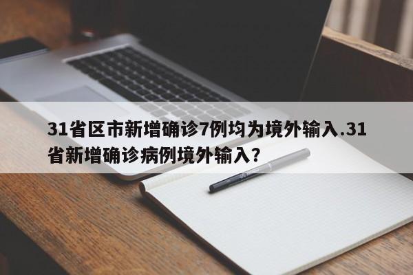 31省区市新增确诊7例均为境外输入.31省新增确诊病例境外输入?