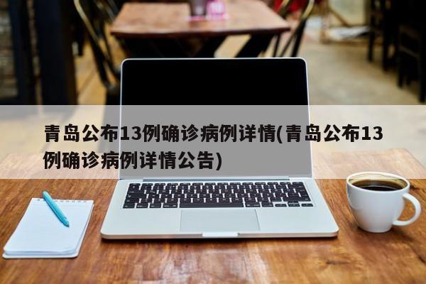 青岛公布13例确诊病例详情(青岛公布13例确诊病例详情公告)
