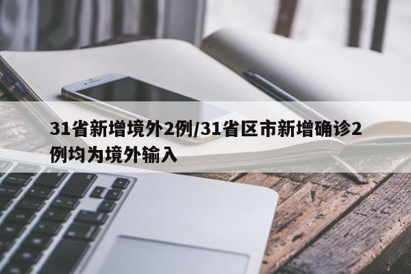 31省新增境外2例/31省区市新增确诊2例均为境外输入