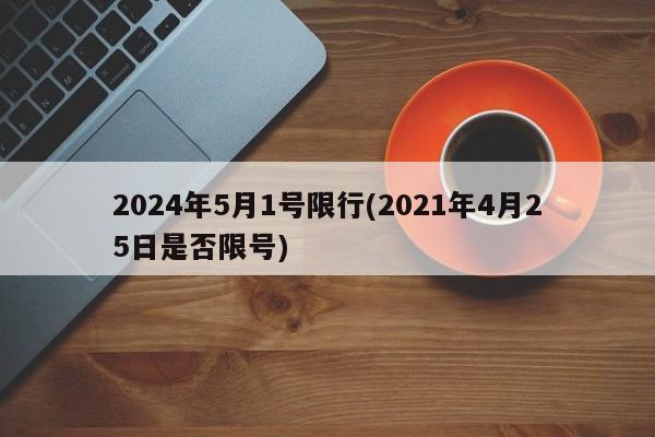 2024年5月1号限行(2021年4月25日是否限号)