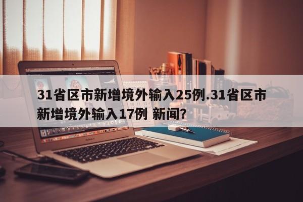 31省区市新增境外输入25例.31省区市新增境外输入17例 新闻?