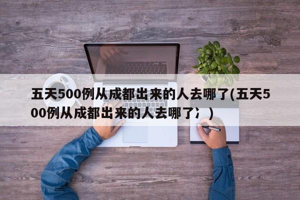 五天500例从成都出来的人去哪了(五天500例从成都出来的人去哪了冫)