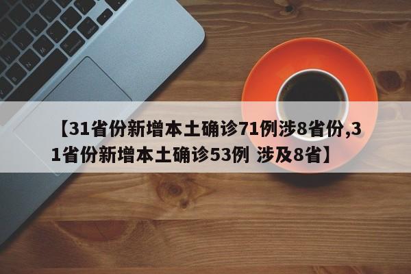 【31省份新增本土确诊71例涉8省份,31省份新增本土确诊53例 涉及8省】