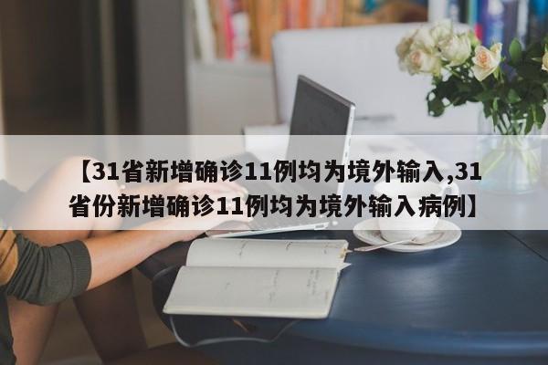 【31省新增确诊11例均为境外输入,31省份新增确诊11例均为境外输入病例】