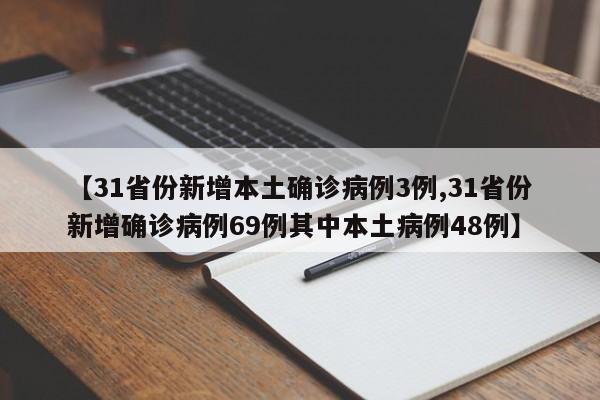 【31省份新增本土确诊病例3例,31省份新增确诊病例69例其中本土病例48例】