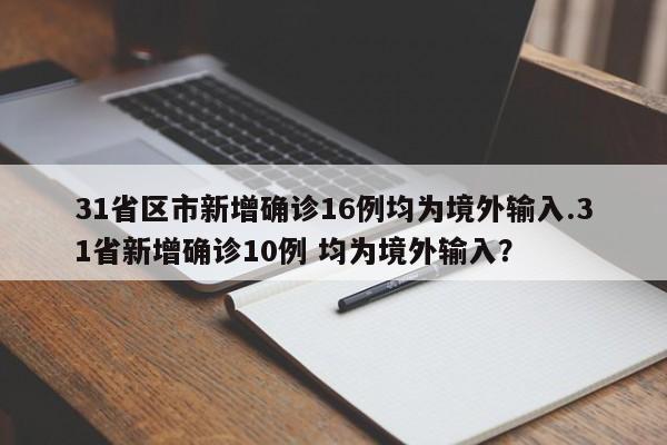 31省区市新增确诊16例均为境外输入.31省新增确诊10例 均为境外输入?