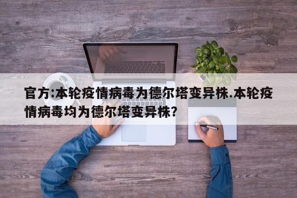 官方:本轮疫情病毒为德尔塔变异株.本轮疫情病毒均为德尔塔变异株?