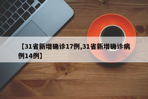 【31省新增确诊17例,31省新增确诊病例14例】