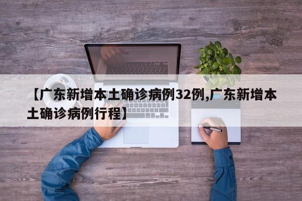 【广东新增本土确诊病例32例,广东新增本土确诊病例行程】