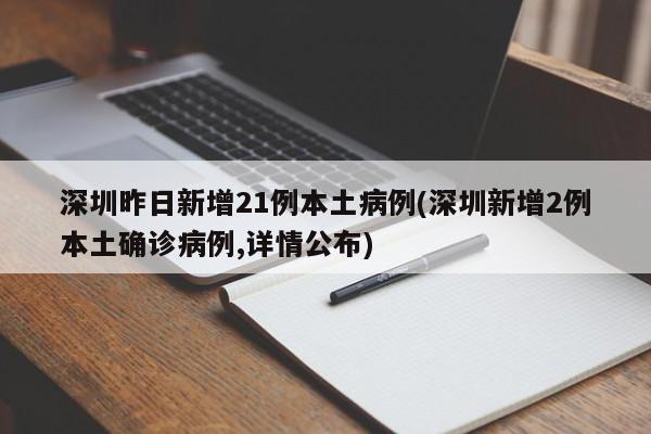 深圳昨日新增21例本土病例(深圳新增2例本土确诊病例,详情公布)