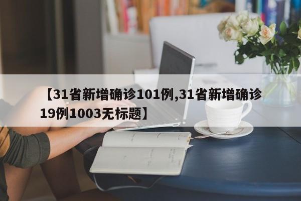 【31省新增确诊101例,31省新增确诊19例1003无标题】