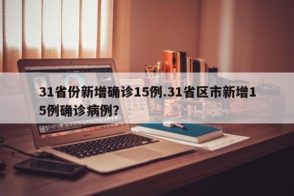 31省份新增确诊15例.31省区市新增15例确诊病例?
