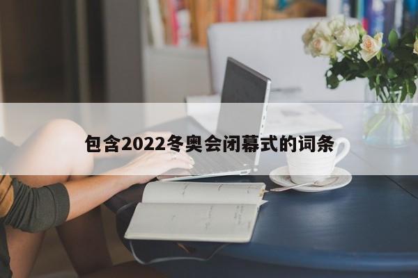 包含2022冬奥会闭幕式的词条