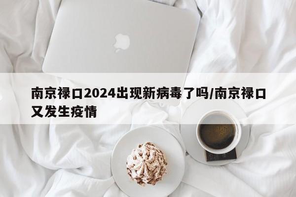 南京禄口2024出现新病毒了吗/南京禄口又发生疫情