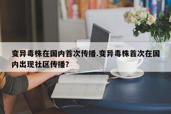 变异毒株在国内首次传播.变异毒株首次在国内出现社区传播?