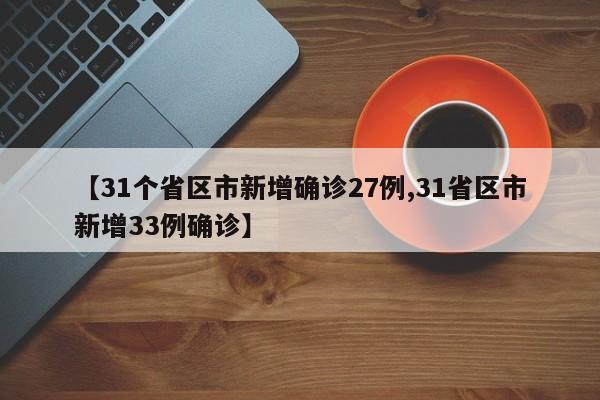 【31个省区市新增确诊27例,31省区市新增33例确诊】