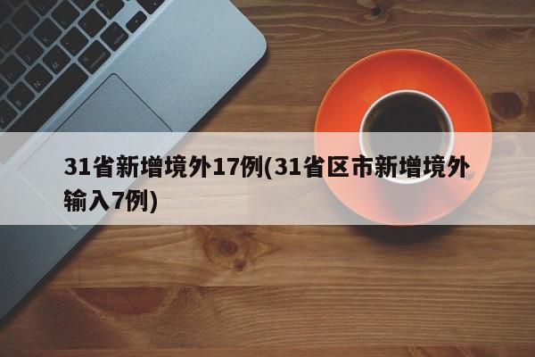 31省新增境外17例(31省区市新增境外输入7例)