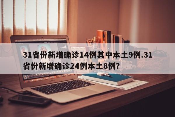 31省份新增确诊14例其中本土9例.31省份新增确诊24例本土8例?