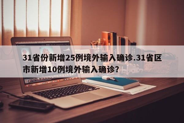 31省份新增25例境外输入确诊.31省区市新增10例境外输入确诊?
