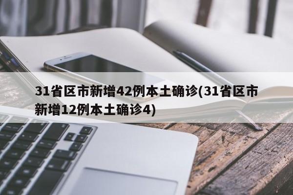 31省区市新增42例本土确诊(31省区市新增12例本土确诊4)
