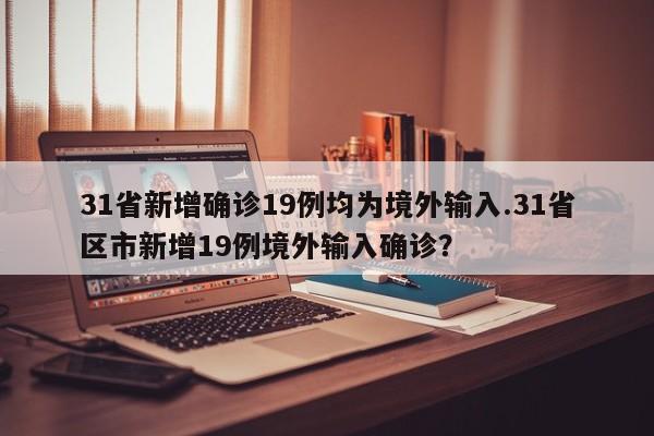 31省新增确诊19例均为境外输入.31省区市新增19例境外输入确诊?