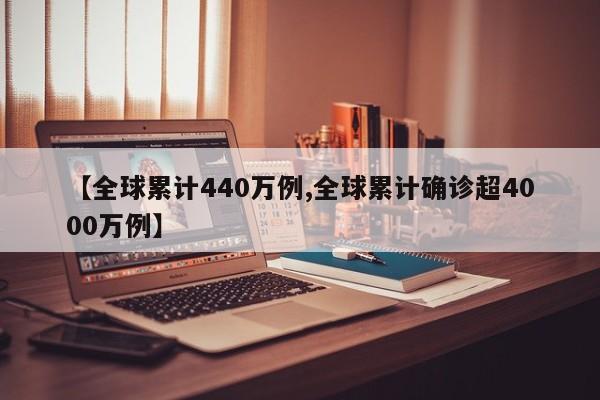 【全球累计440万例,全球累计确诊超4000万例】
