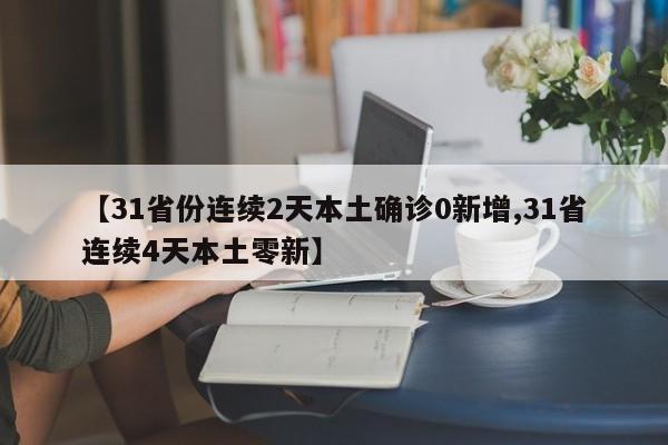 【31省份连续2天本土确诊0新增,31省连续4天本土零新】