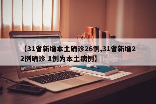【31省新增本土确诊26例,31省新增22例确诊 1例为本土病例】