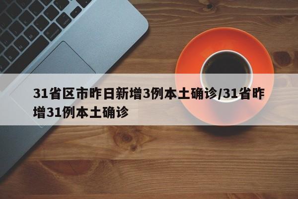 31省区市昨日新增3例本土确诊/31省昨增31例本土确诊