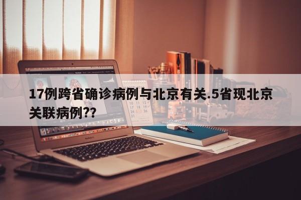 17例跨省确诊病例与北京有关.5省现北京关联病例??
