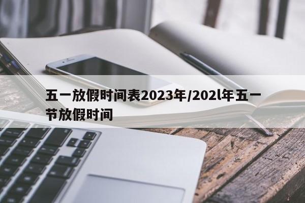 五一放假时间表2023年/202l年五一节放假时间