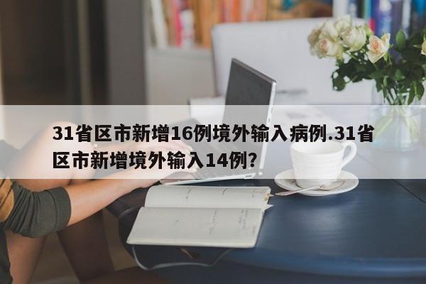 31省区市新增16例境外输入病例.31省区市新增境外输入14例?