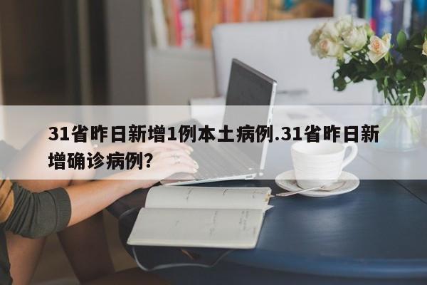 31省昨日新增1例本土病例.31省昨日新增确诊病例?