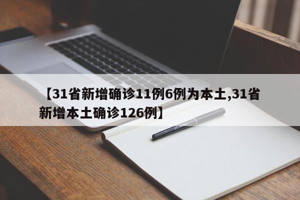 【31省新增确诊11例6例为本土,31省新增本土确诊126例】
