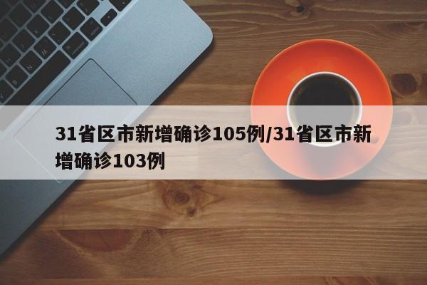 31省区市新增确诊105例/31省区市新增确诊103例