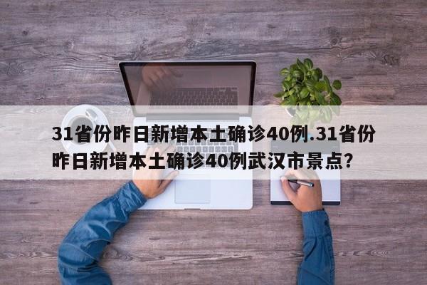 31省份昨日新增本土确诊40例.31省份昨日新增本土确诊40例武汉市景点?