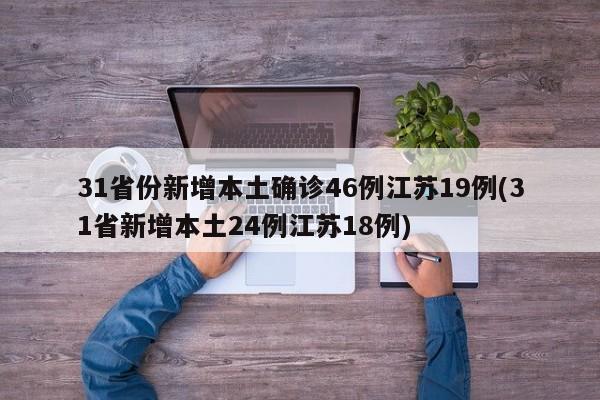 31省份新增本土确诊46例江苏19例(31省新增本土24例江苏18例)